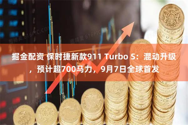 掘金配资 保时捷新款911 Turbo S：混动升级，预计超700马力，9月7日全球首发
