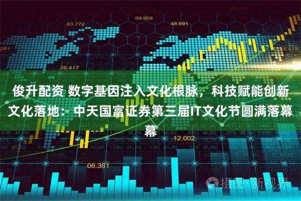 俊升配资 数字基因注入文化根脉，科技赋能创新文化落地：中天国富证券第三届IT文化节圆满落幕
