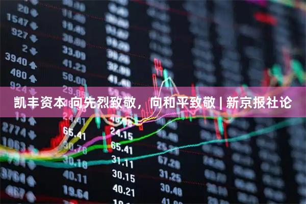 凯丰资本 向先烈致敬，向和平致敬 | 新京报社论