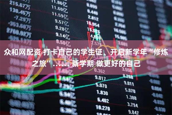 众和网配资 打卡自己的学生证、开启新学年“修炼之旅”…… 新学期 做更好的自己