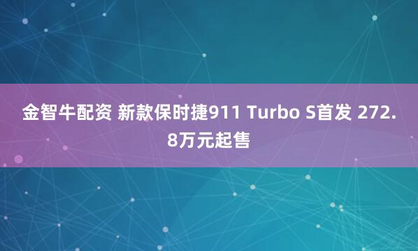 金智牛配资 新款保时捷911 Turbo S首发 272.8万元起售