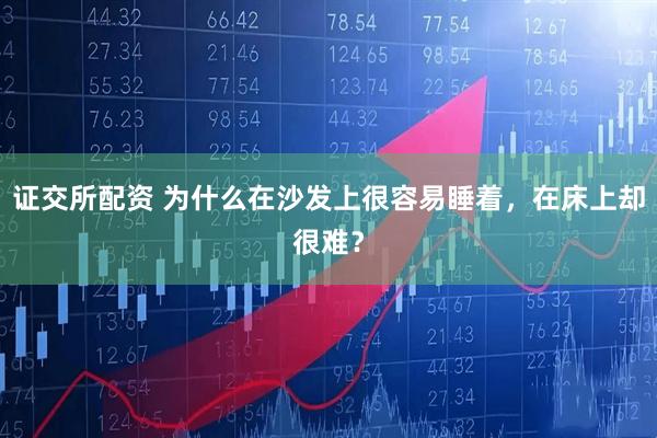证交所配资 为什么在沙发上很容易睡着，在床上却很难？