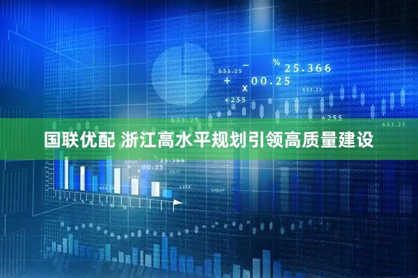 国联优配 浙江高水平规划引领高质量建设