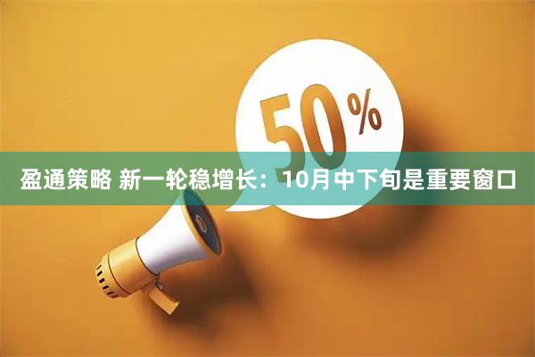盈通策略 新一轮稳增长：10月中下旬是重要窗口