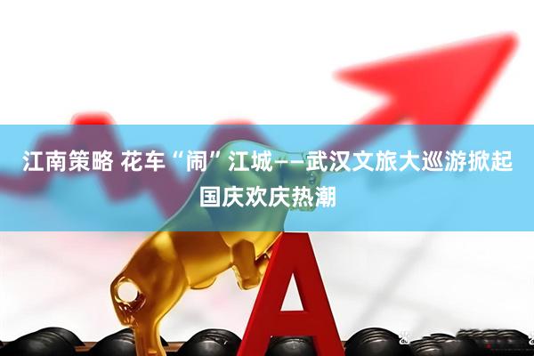 江南策略 花车“闹”江城——武汉文旅大巡游掀起国庆欢庆热潮
