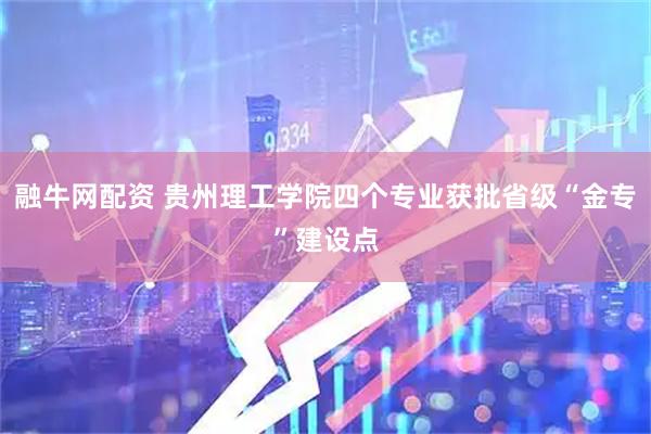 融牛网配资 贵州理工学院四个专业获批省级“金专”建设点