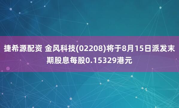 捷希源配资 金风科技(02208)将于8月15日派发末期股息每股0.15329港元