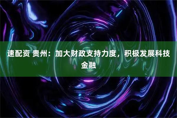 速配资 贵州：加大财政支持力度，积极发展科技金融