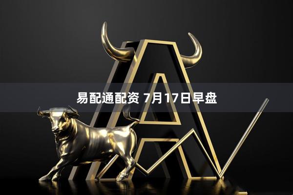 易配通配资 7月17日早盘