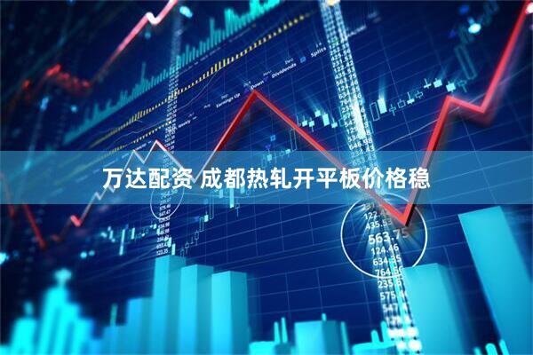 万达配资 成都热轧开平板价格稳