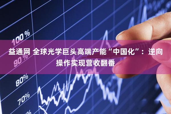 益通网 全球光学巨头高端产能“中国化”：逆向操作实现营收翻番