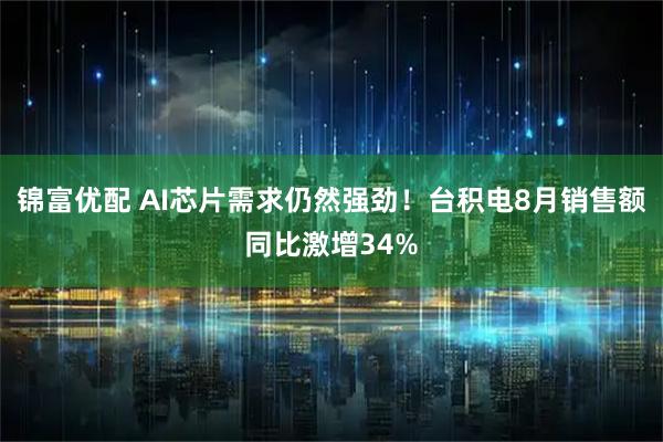 锦富优配 AI芯片需求仍然强劲！台积电8月销售额同比激增34%