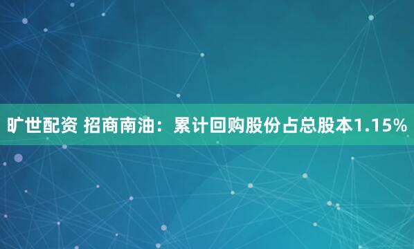 旷世配资 招商南油：累计回购股份占总股本1.15%