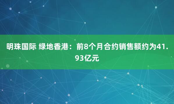 明珠国际 绿地香港：前8个月合约销售额约为41.93亿元