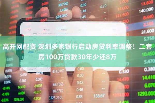 高开网配资 深圳多家银行启动房贷利率调整！二套房100万贷款30年少还8万