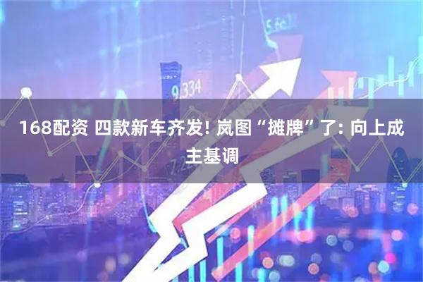 168配资 四款新车齐发! 岚图“摊牌”了: 向上成主基调