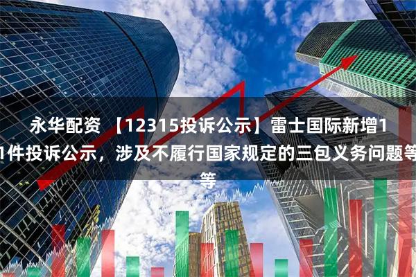 永华配资 【12315投诉公示】雷士国际新增11件投诉公示，涉及不履行国家规定的三包义务问题等