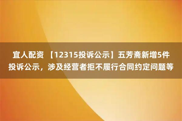 宜人配资 【12315投诉公示】五芳斋新增5件投诉公示，涉及经营者拒不履行合同约定问题等