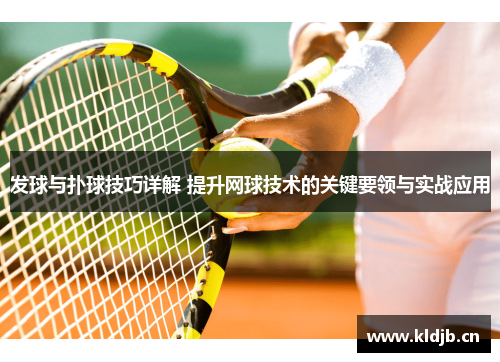 发球与扑球技巧详解 提升网球技术的关键要领与实战应用