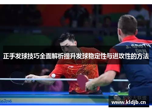 正手发球技巧全面解析提升发球稳定性与进攻性的方法