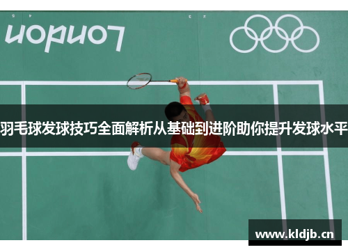 羽毛球发球技巧全面解析从基础到进阶助你提升发球水平