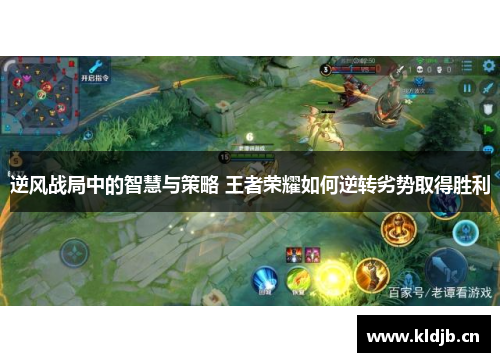 逆风战局中的智慧与策略 王者荣耀如何逆转劣势取得胜利
