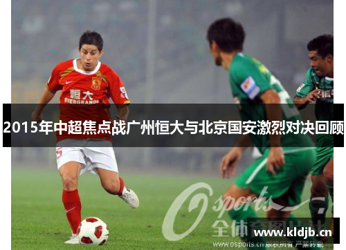 2015年中超焦点战广州恒大与北京国安激烈对决回顾