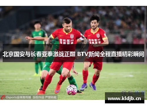 北京国安与长春亚泰激战正酣 BTV新闻全程直播精彩瞬间