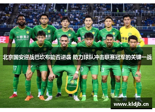 北京国安迎战巴坎布能否逆袭 助力球队冲击联赛冠军的关键一战